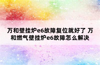 万和壁挂炉e6故障复位就好了 万和燃气壁挂炉e6故障怎么解决